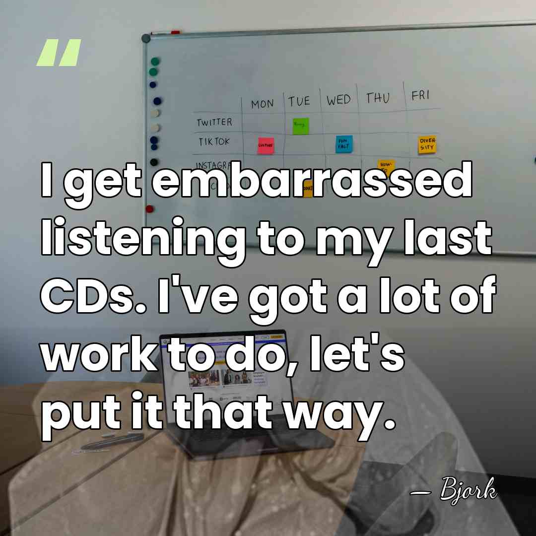 I get embarrassed listening to my last CDs. I've got a lot&hellip; - Bjork