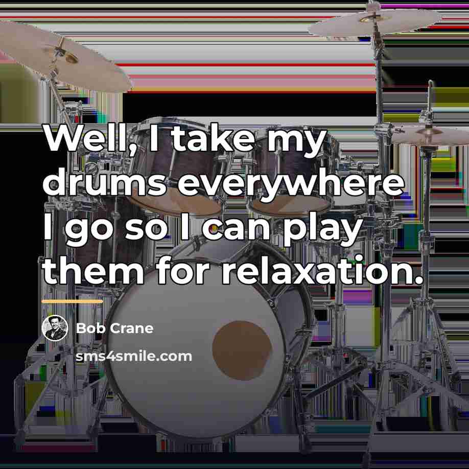 “Well, I take my drums everywhere I go so I…” quote by Bob Crane
