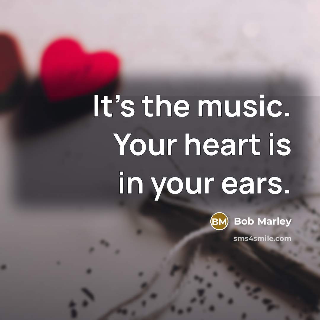 “It's the music. Your heart is in your ears.…” quote by Bob Marley