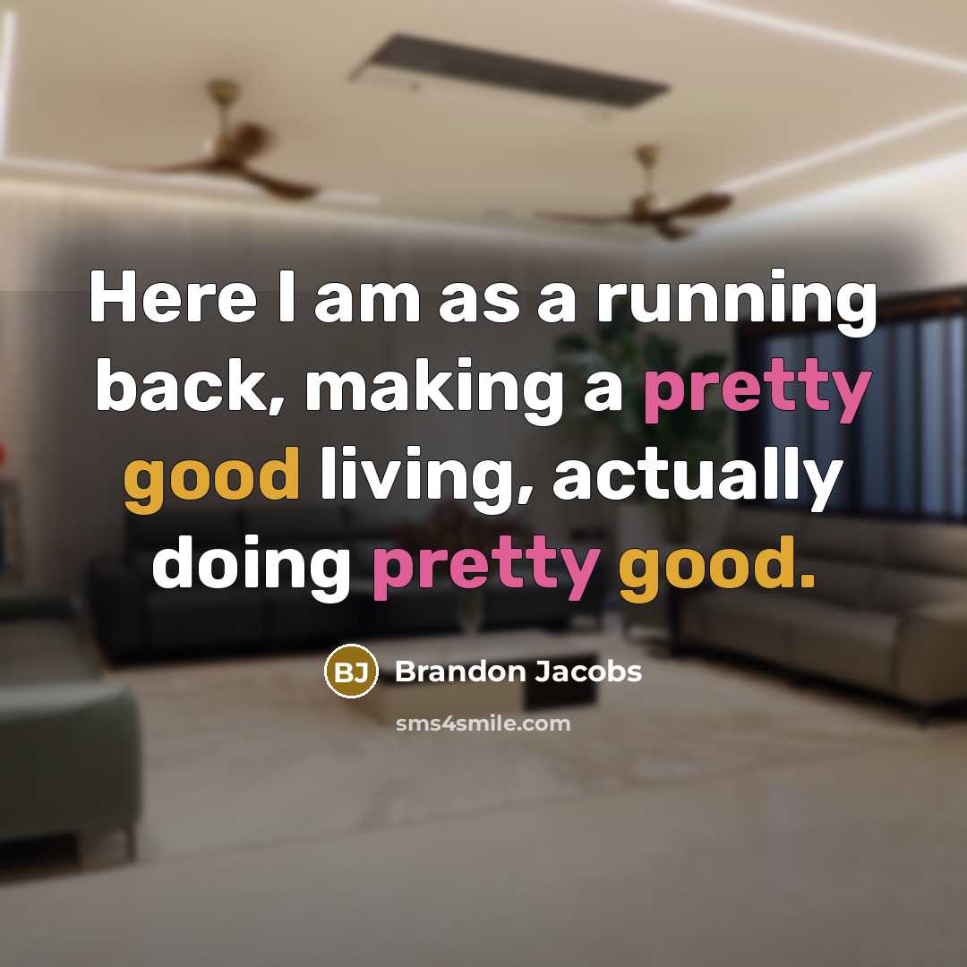 “Here I am as a running back, making a pretty good living, actually doing pretty good.” quote by Brandon Jacobs