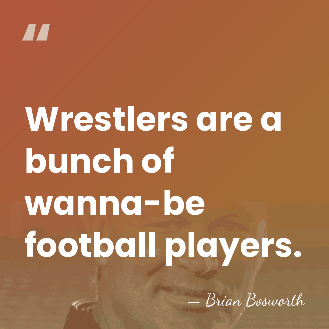 Wrestlers are a bunch of wanna-be football players. - Brian Bosworth