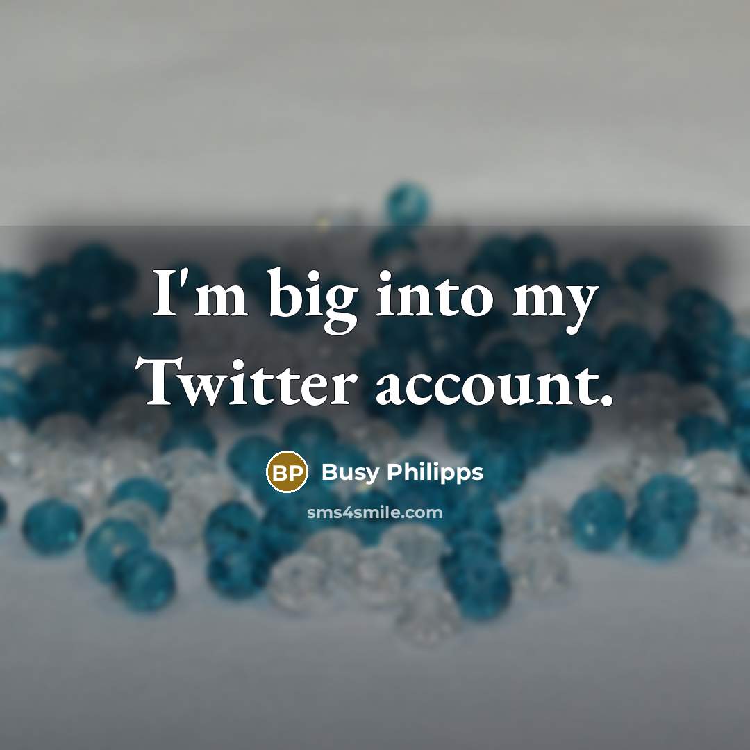 “I'm big into my Twitter account.…” quote by Busy Philipps