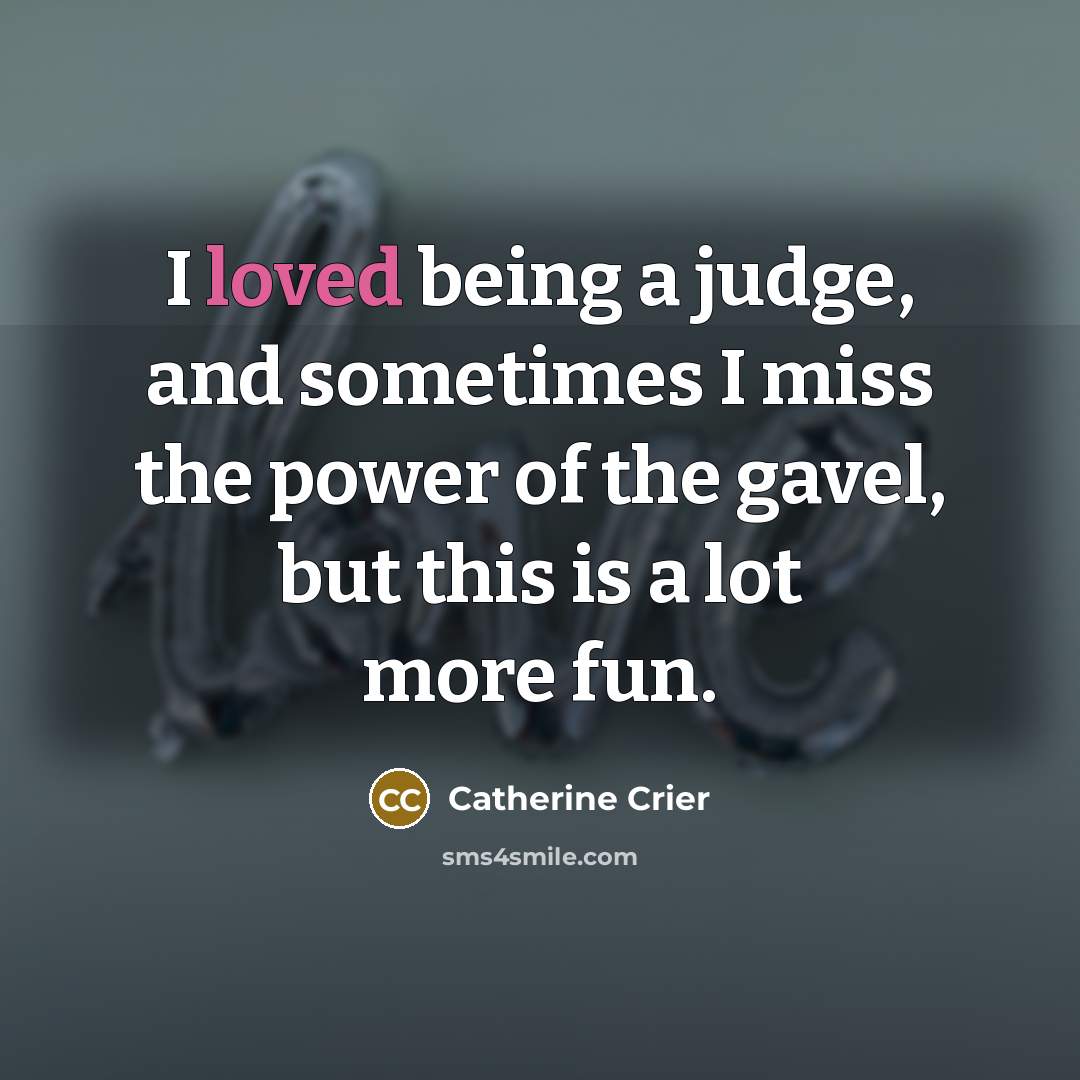 “I loved being a judge, and sometimes I miss the…” quote by Catherine Crier