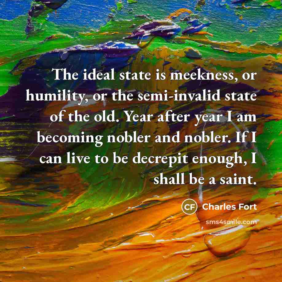 “The ideal state is meekness, or humility, or the semi-invalid…” quote by Charles Fort