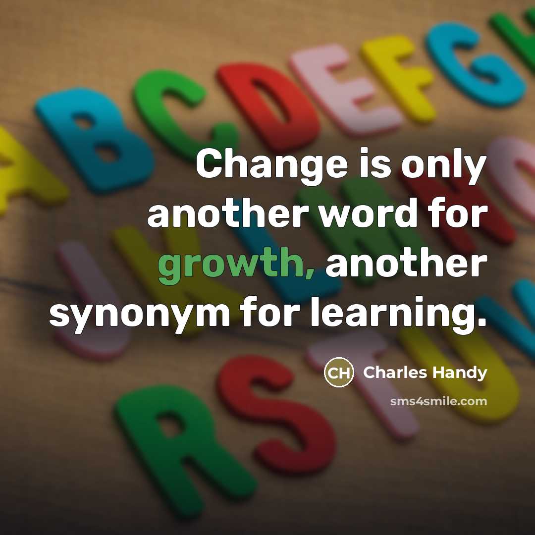 “Change is only another word for growth, another synonym for…” quote by Charles Handy