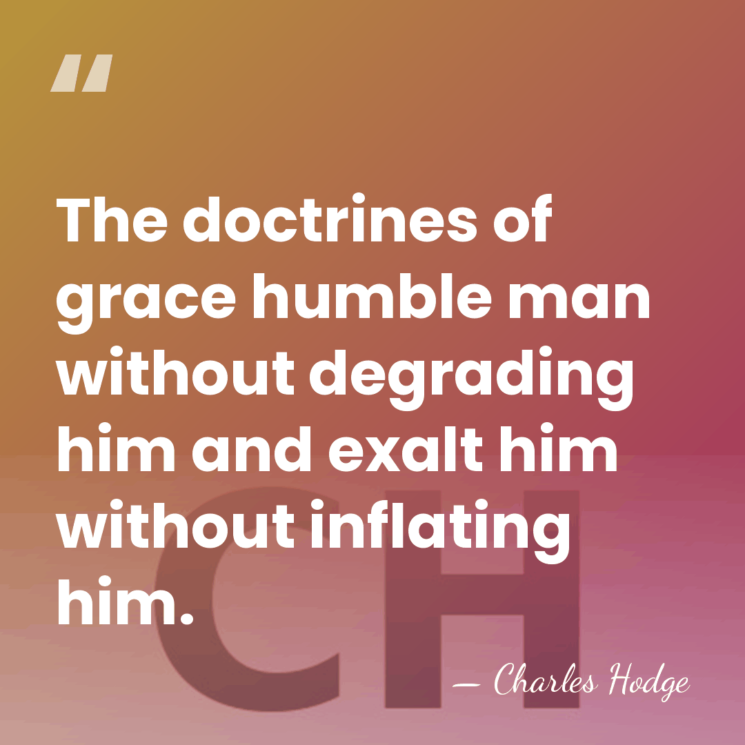 The doctrines of grace humble man without degrading him and exalt him&hellip; - Charles Hodge