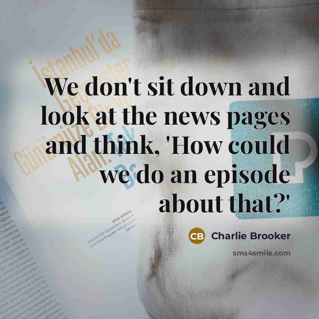 “We don't sit down and look at the news pages…” quote by Charlie Brooker