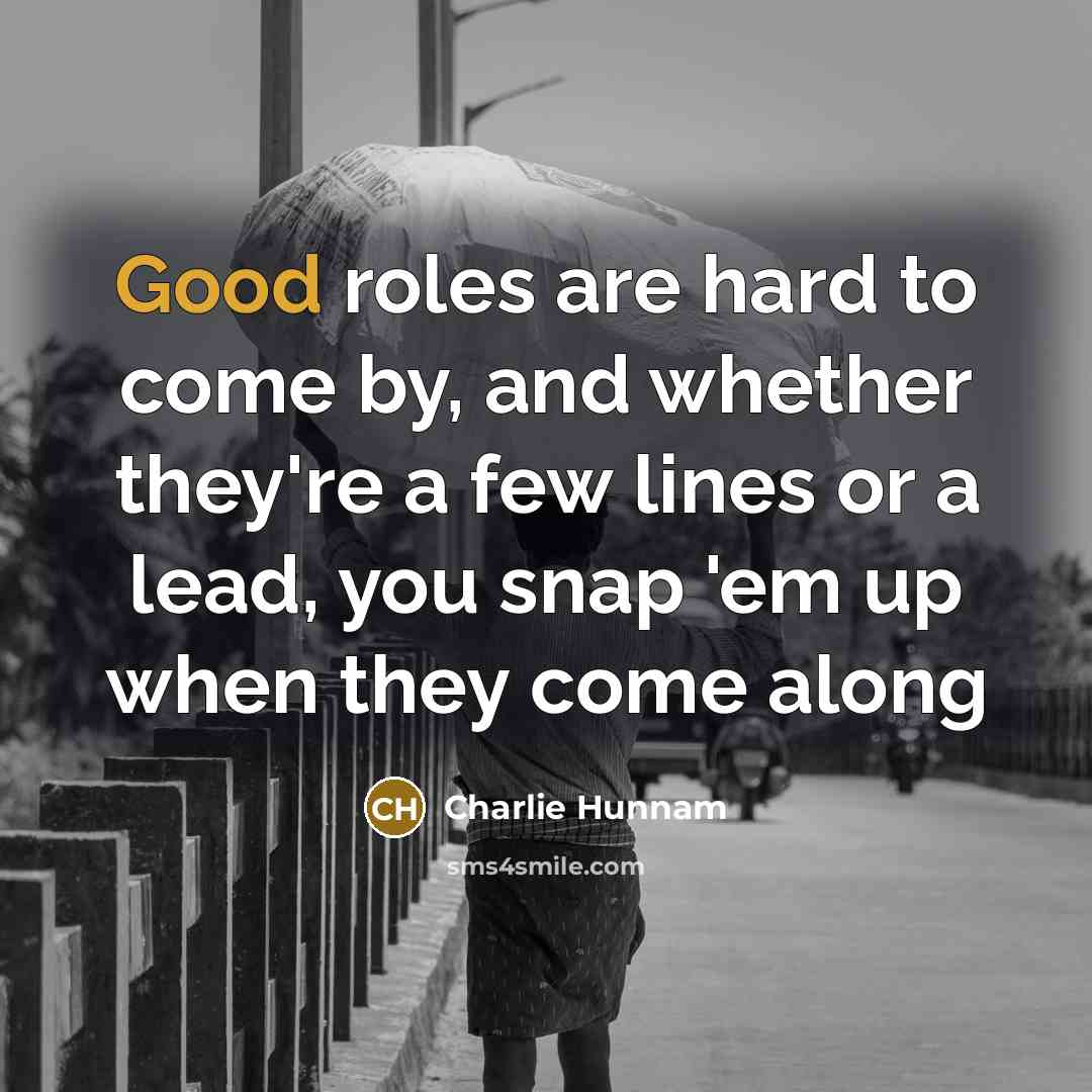 “Good roles are hard to come by, and whether they're…” quote by Charlie Hunnam