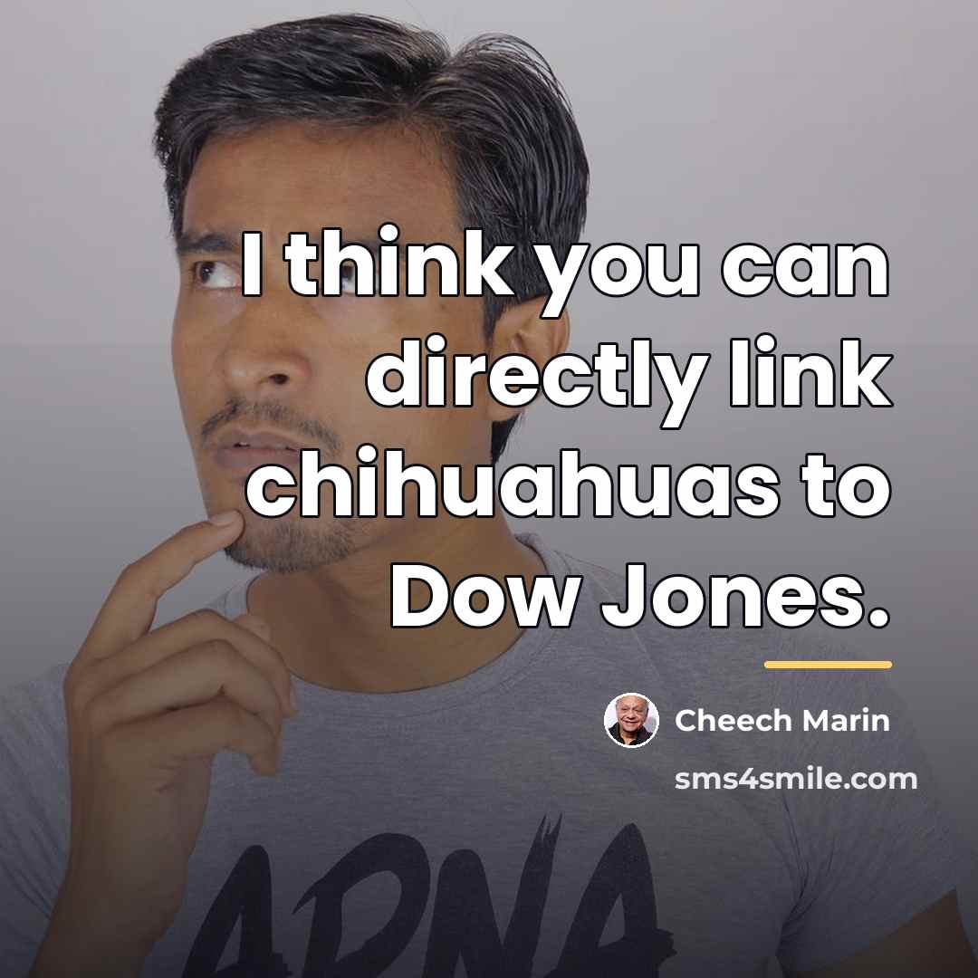 “I think you can directly link chihuahuas to Dow Jones.…” quote by Cheech Marin