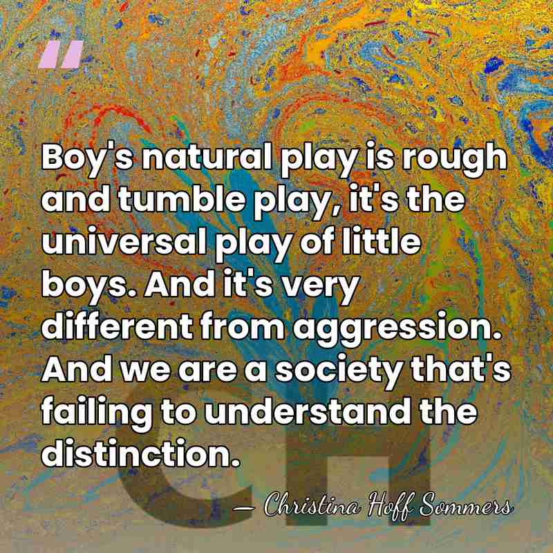 Boy's natural play is rough and tumble play, it's the universal play&hellip; - Christina Hoff Sommers