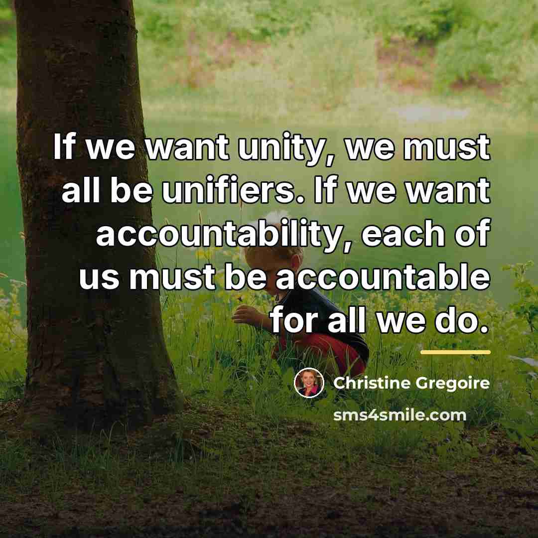 “If we want unity, we must all be unifiers. If…” quote by Christine Gregoire