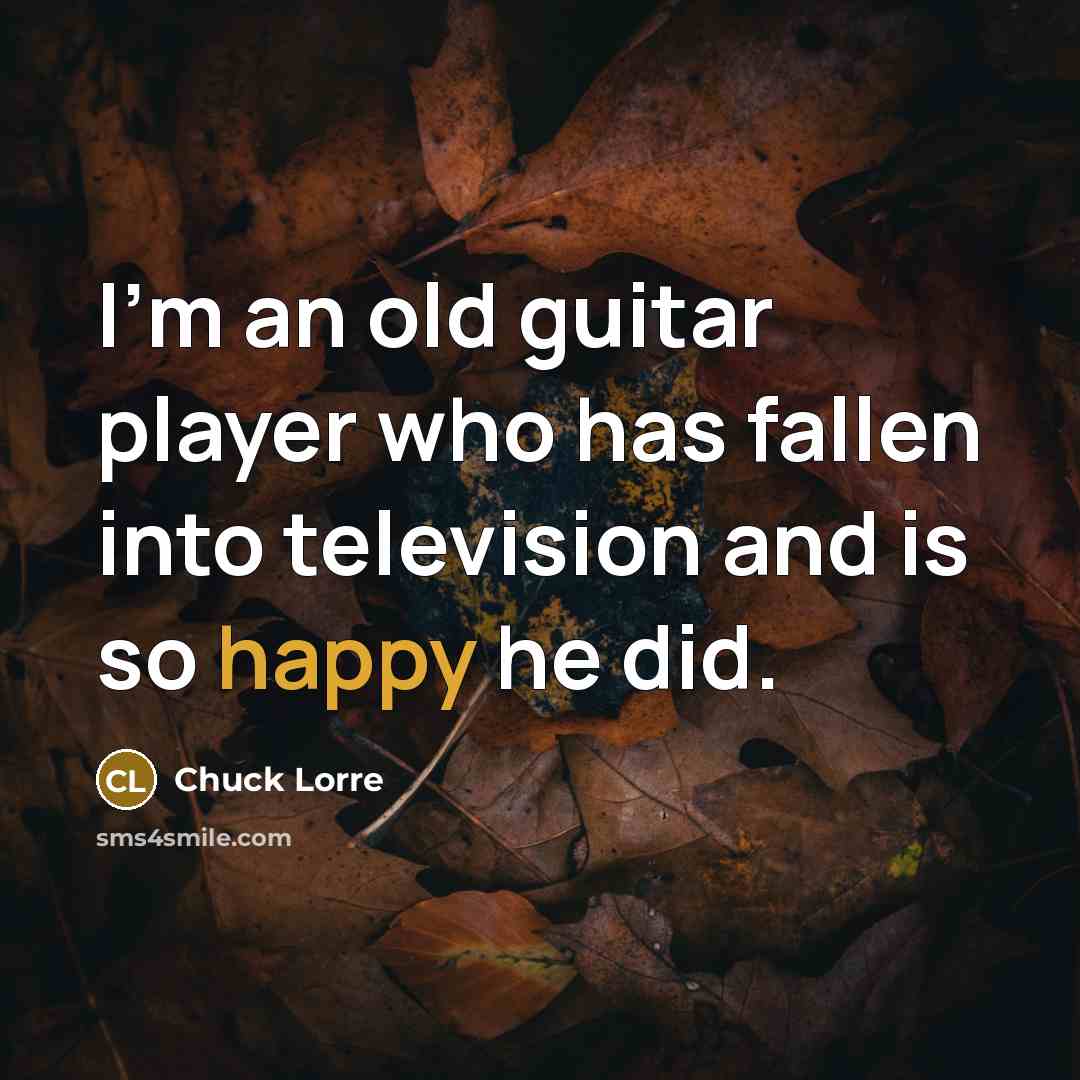 “I'm an old guitar player who has fallen into television…” quote by Chuck Lorre