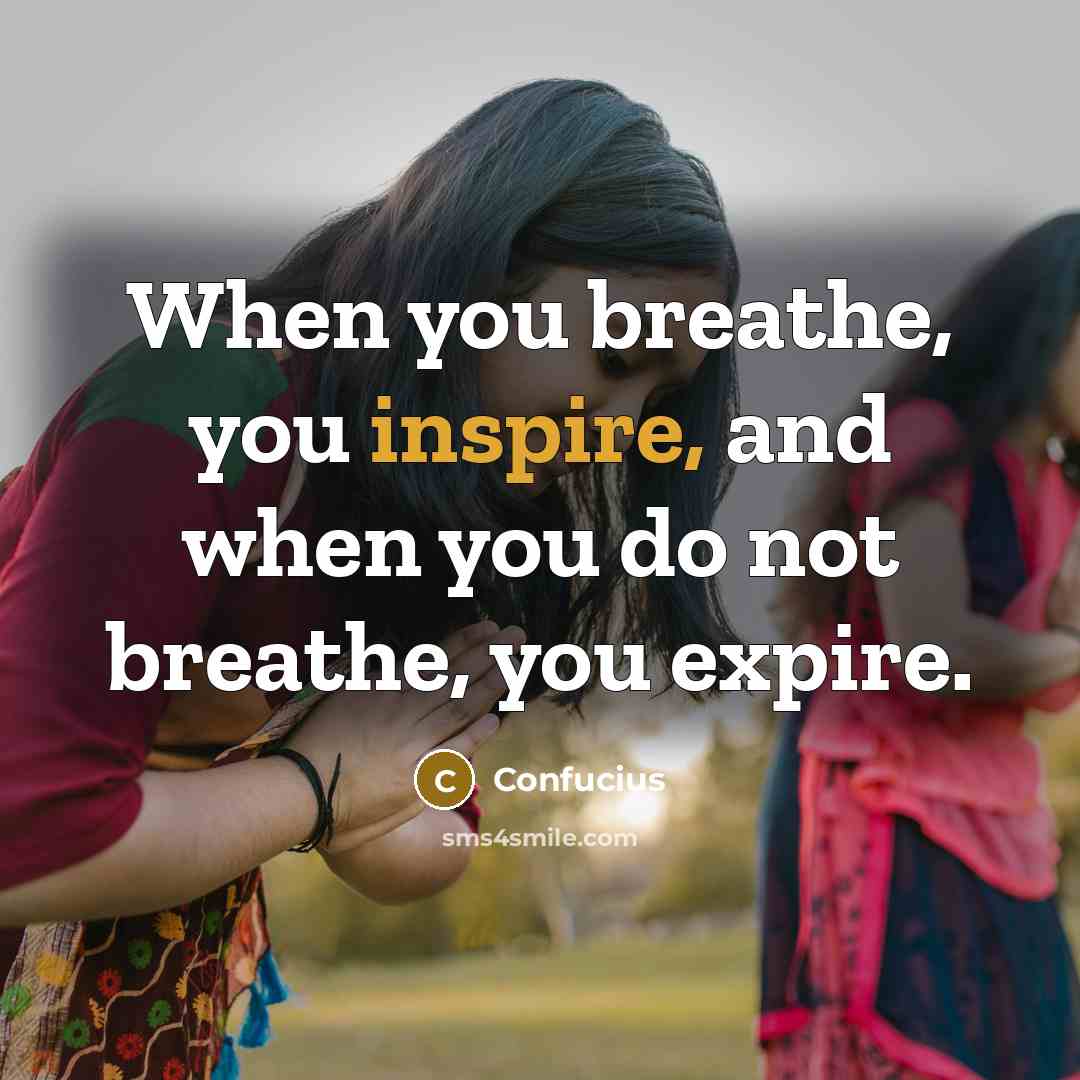 “When you breathe, you inspire, and when you do not…” quote by Confucius