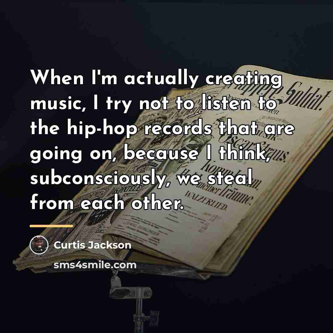 “When I'm actually creating music, I try not to listen…” quote by Curtis Jackson