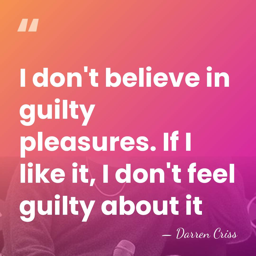 I don't believe in guilty pleasures. If I like it, I don't&hellip; - Darren Criss