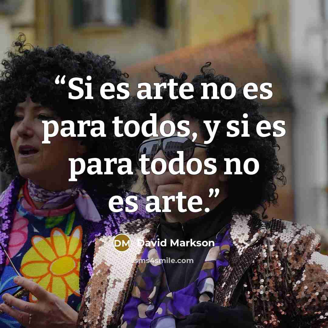 “Si es arte no es para todos, y si es para todos no es arte.” quote by David Markson