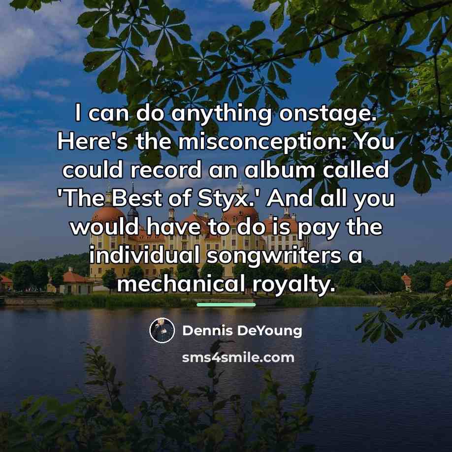 “I can do anything onstage. Here's the misconception: You could…” quote by Dennis DeYoung