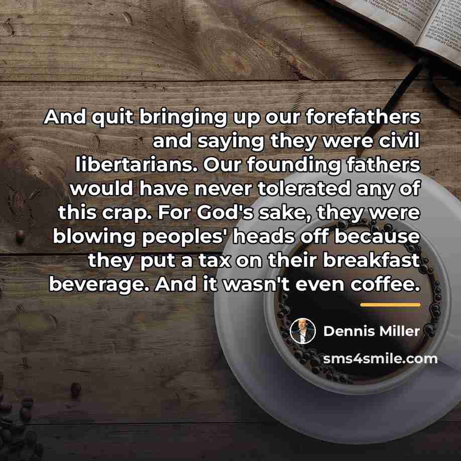 “And quit bringing up our forefathers and saying they were…” quote by Dennis Miller
