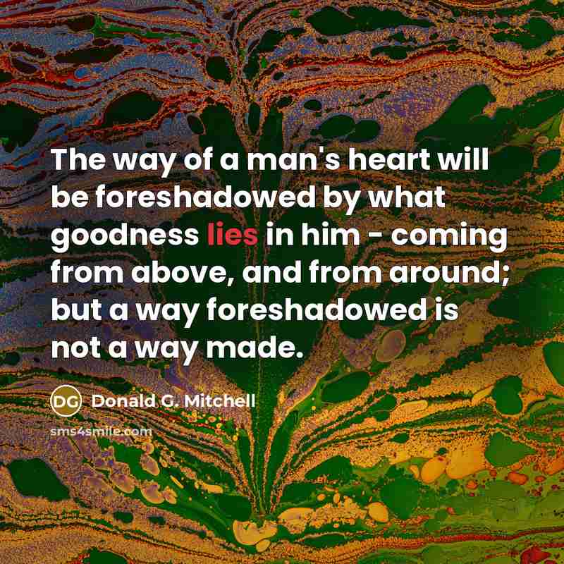 “The way of a man's heart will be foreshadowed by…” quote by Donald G. Mitchell