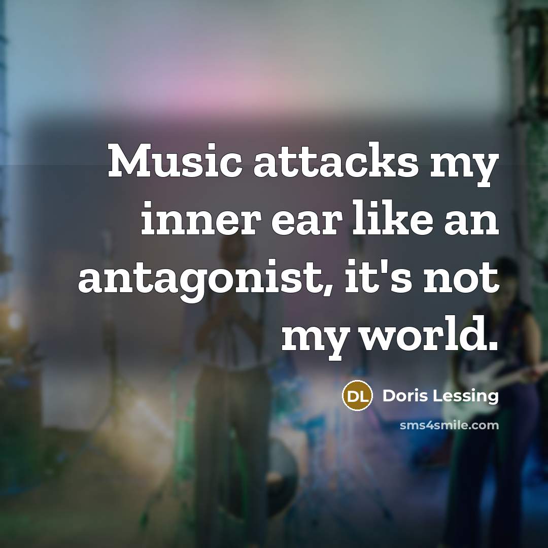 “Music attacks my inner ear like an antagonist, it's not…” quote by Doris Lessing