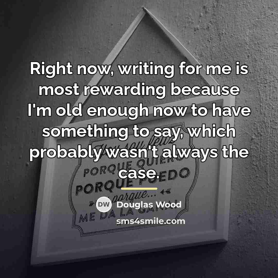 “Right now, writing for me is most rewarding because I'm…” quote by Douglas Wood