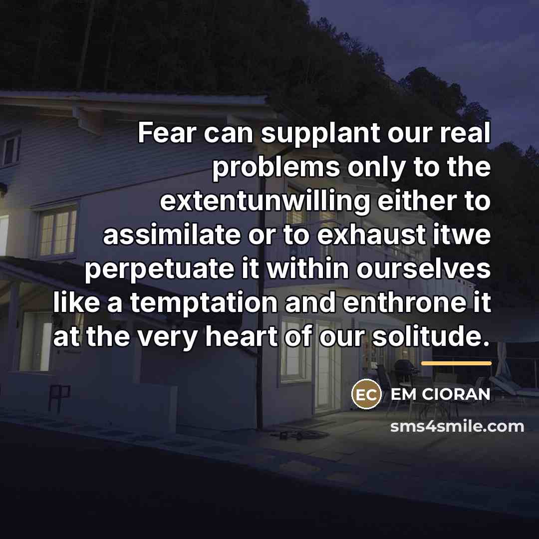 “Fear can supplant our real problems only to the extentunwilling…” quote by EM Cioran