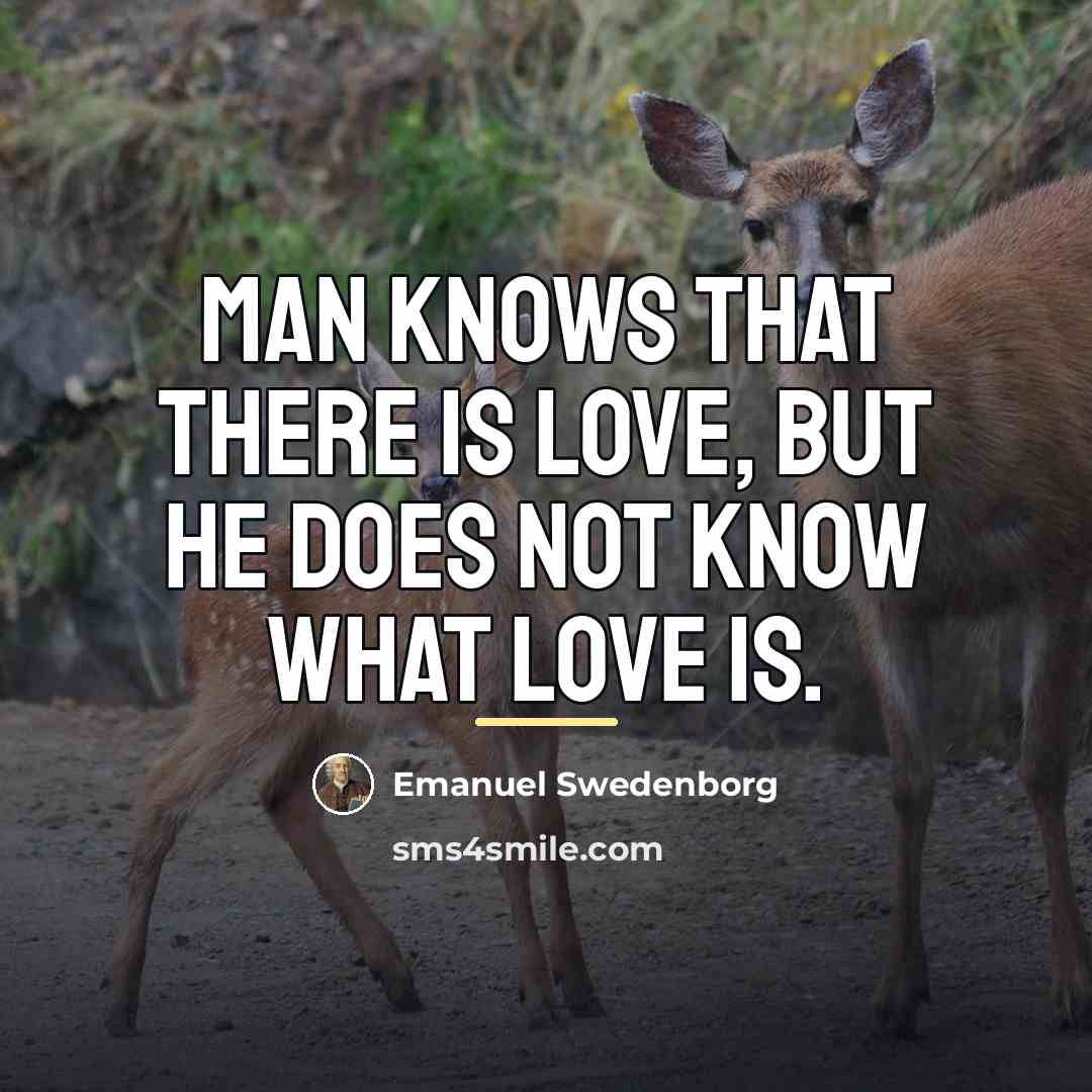 “Man knows that there is love, but he does not…” quote by Emanuel Swedenborg