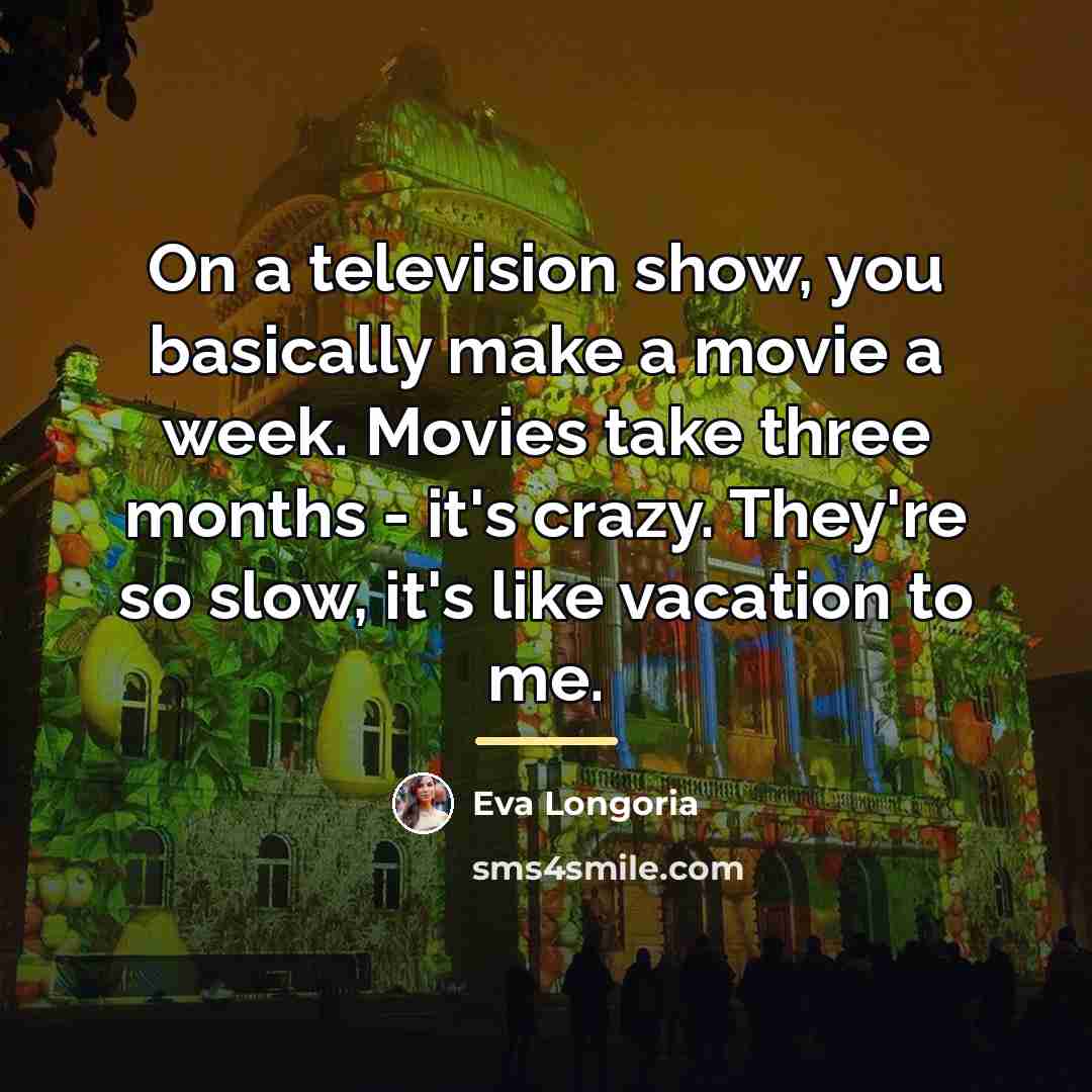 “On a television show, you basically make a movie a…” quote by Eva Longoria