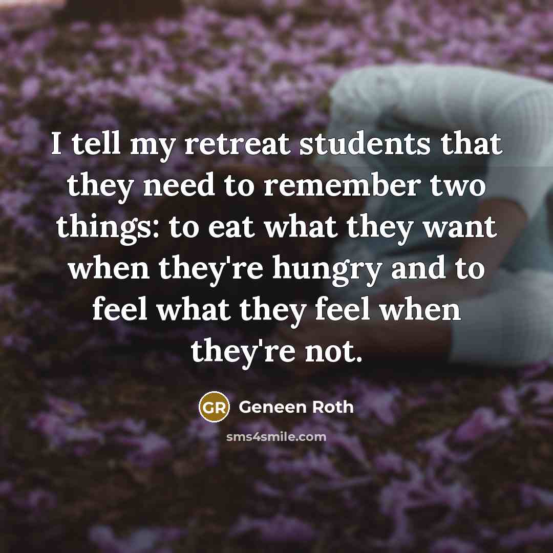 “I tell my retreat students that they need to remember…” quote by Geneen Roth