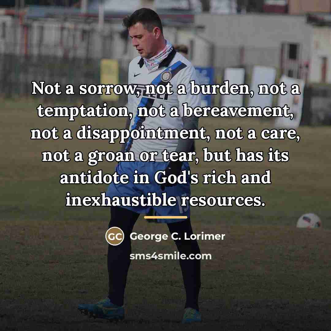 “Not a sorrow, not a burden, not a temptation, not…” quote by George C. Lorimer