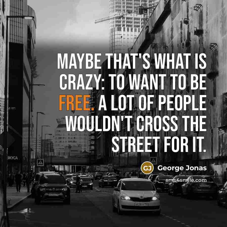 “Maybe that's what is crazy: to want to be free.…” quote by George Jonas