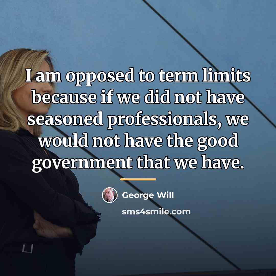 “I am opposed to term limits because if we did…” quote by George Will