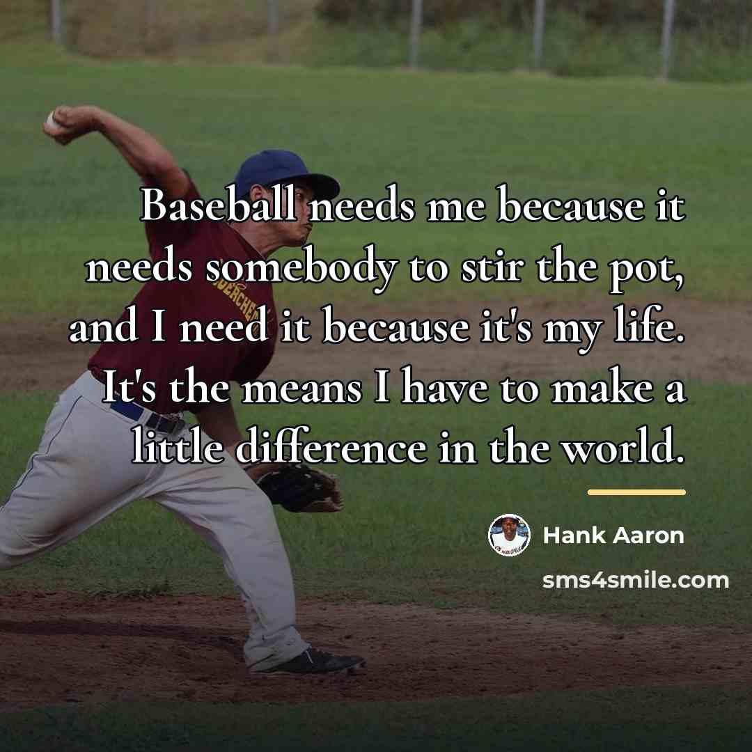 “Baseball needs me because it needs somebody to stir the…” quote by Hank Aaron
