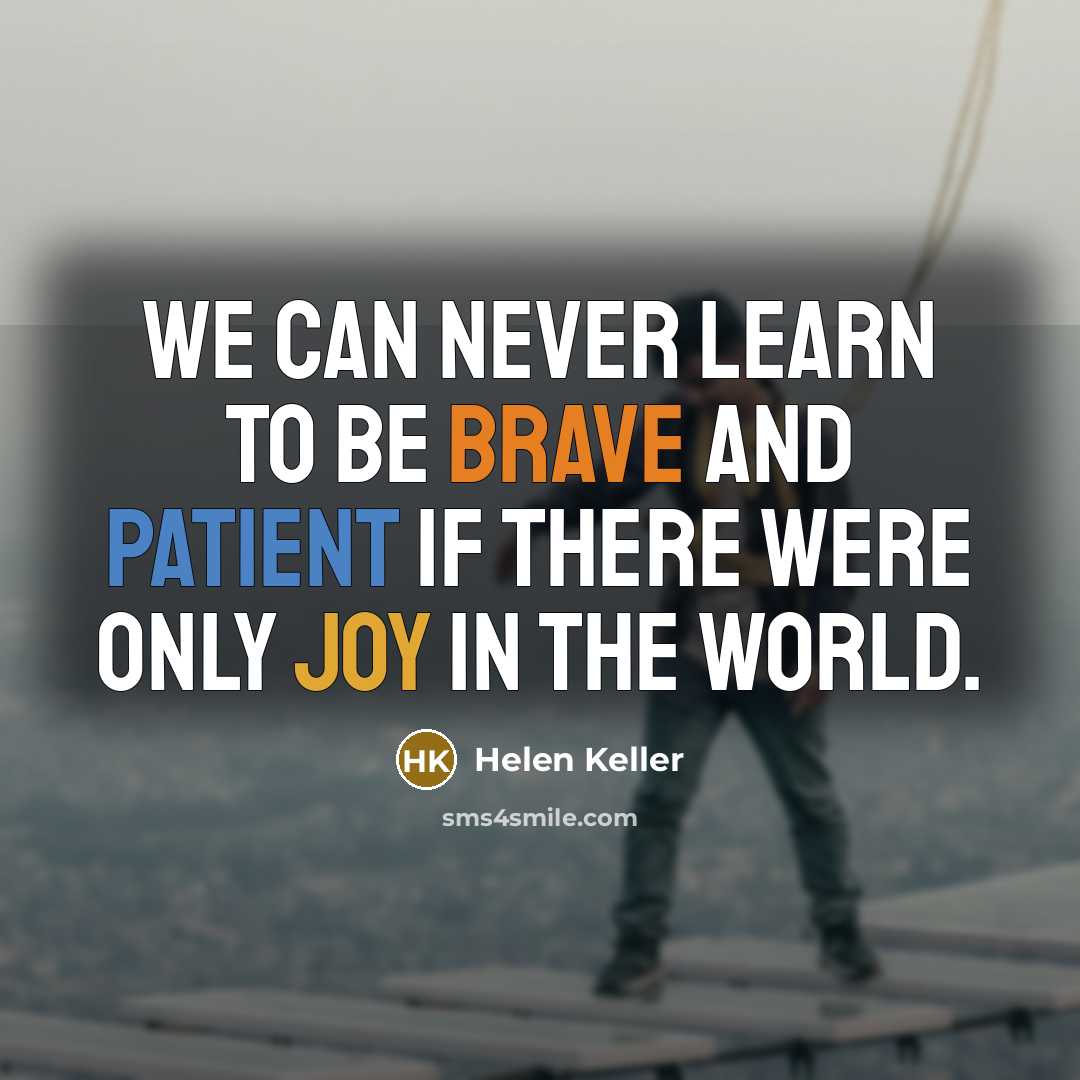 “We can never learn to be brave and patient if there were only joy in the world.” quote by Helen Keller