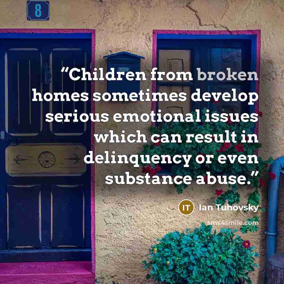“Children from broken homes sometimes develop serious emotional issues which can result in delinquency or even substance abuse.” quote by Ian Tuhovsky