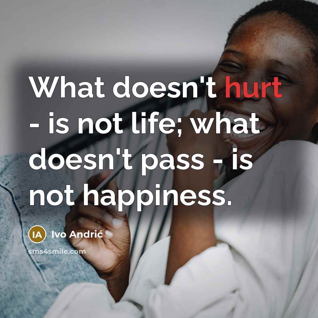 “What doesn't hurt - is not life; what doesn't pass…” quote by Ivo Andric