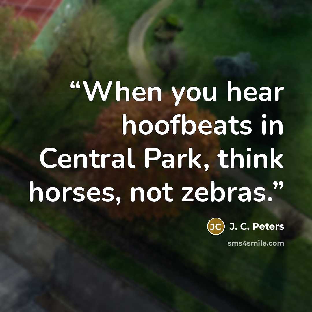 “When you hear hoofbeats in Central Park, think horses, not zebras.” quote by J. C. Peters