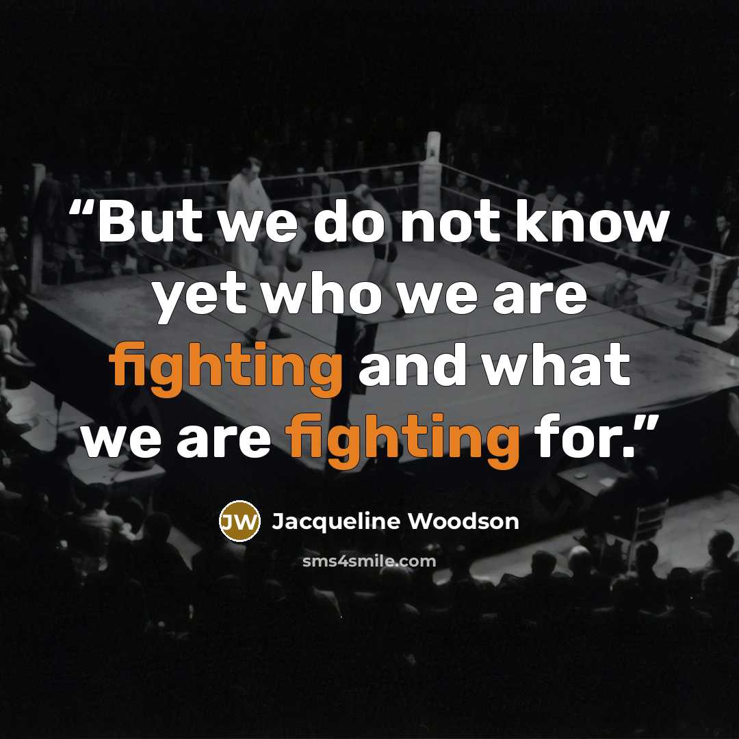 “But we do not know yet who we are fighting and what we are fighting for.” quote by Jacqueline Woodson