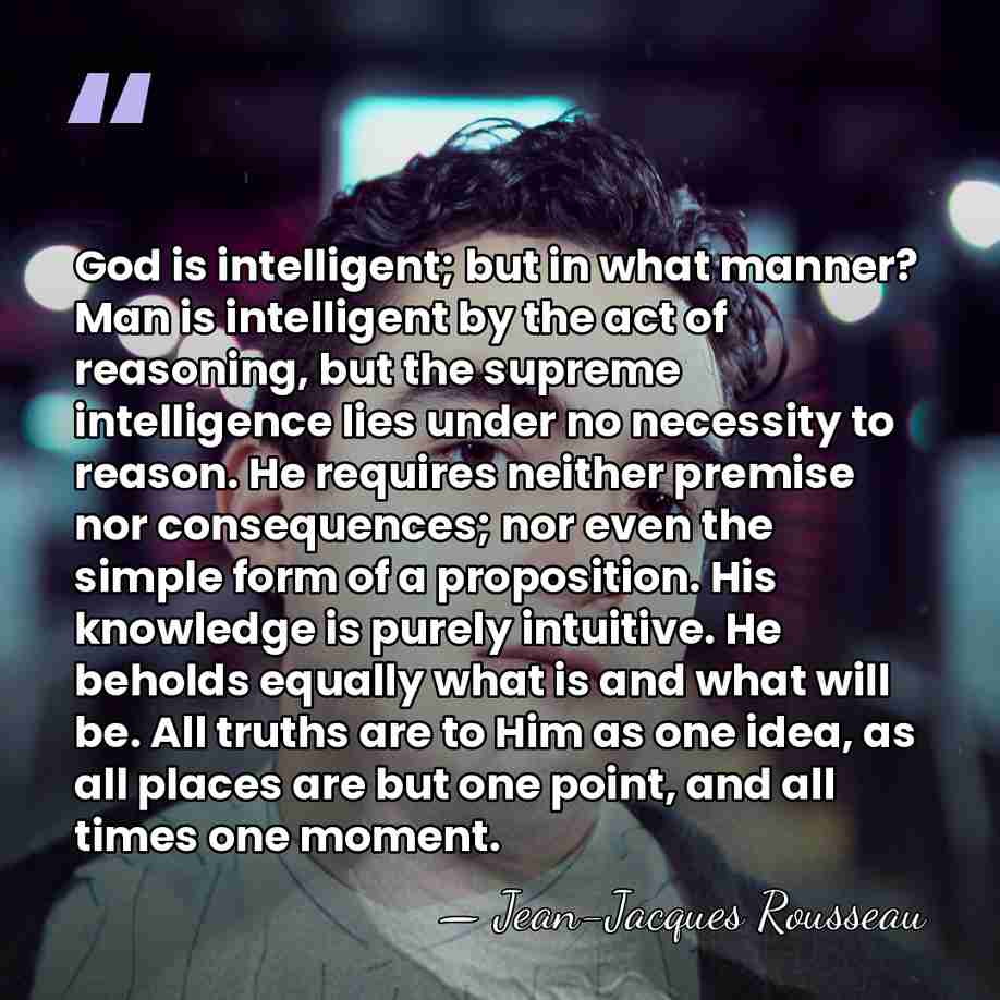 God is intelligent; but in what manner? Man is intelligent by the&hellip; - Jean-Jacques Rousseau