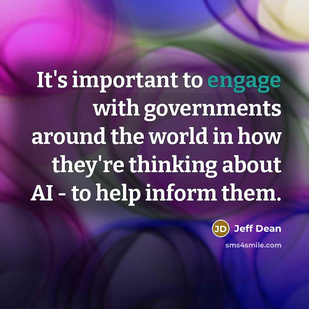 “It's important to engage with governments around the world in…” quote by Jeff Dean