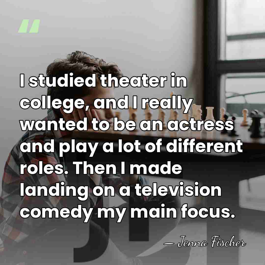 I studied theater in college, and I really wanted to be an&hellip; - Jenna Fischer