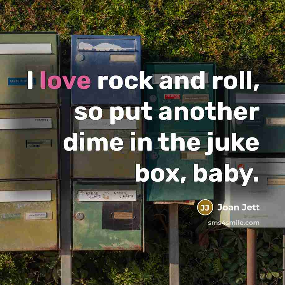 “I love rock and roll, so put another dime in…” quote by Joan Jett