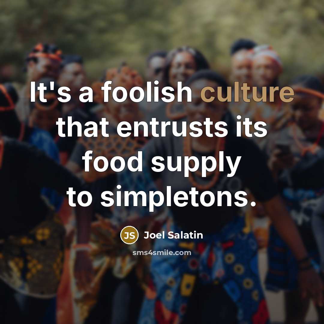“It's a foolish culture that entrusts its food supply to…” quote by Joel Salatin