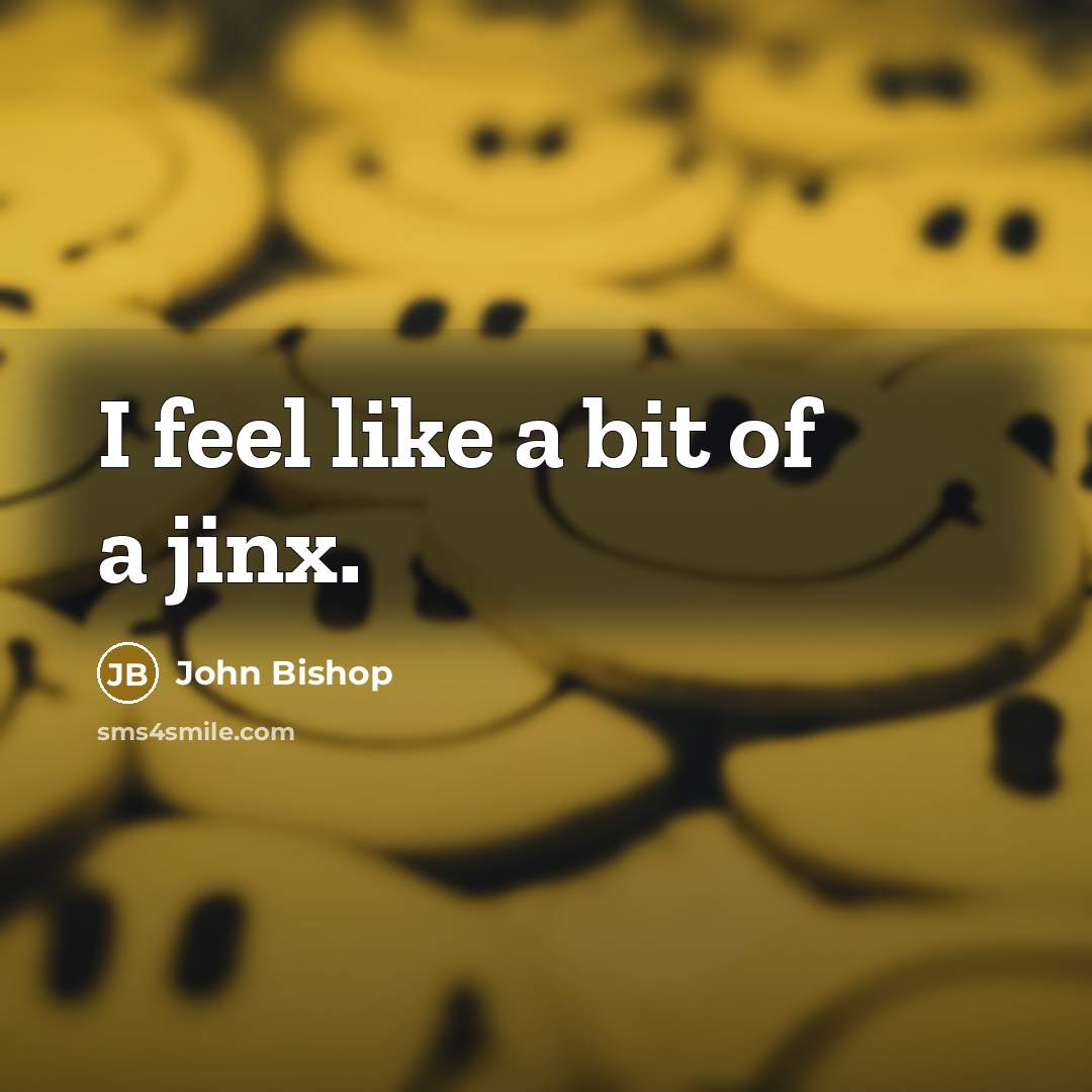 “I feel like a bit of a jinx.…” quote by John Bishop