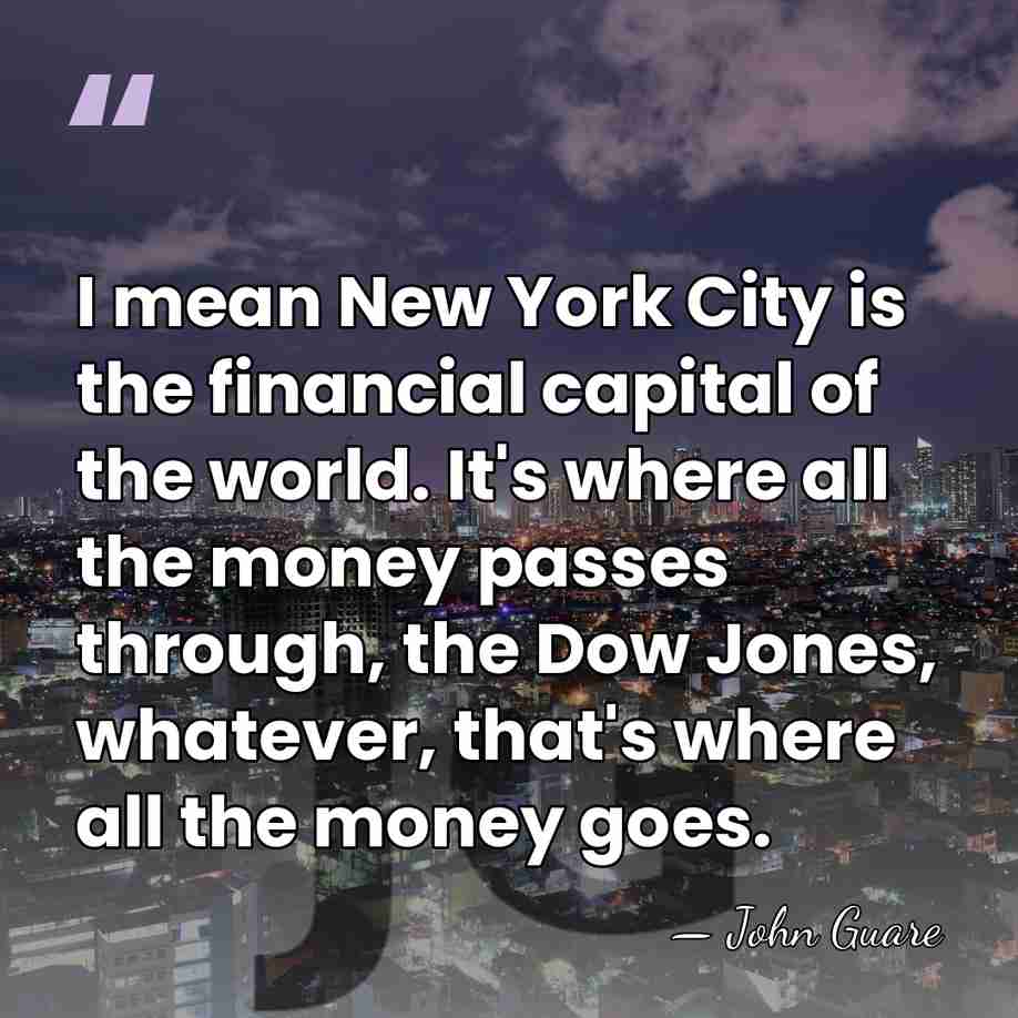 I mean New York City is the financial capital of the world.&hellip; - John Guare