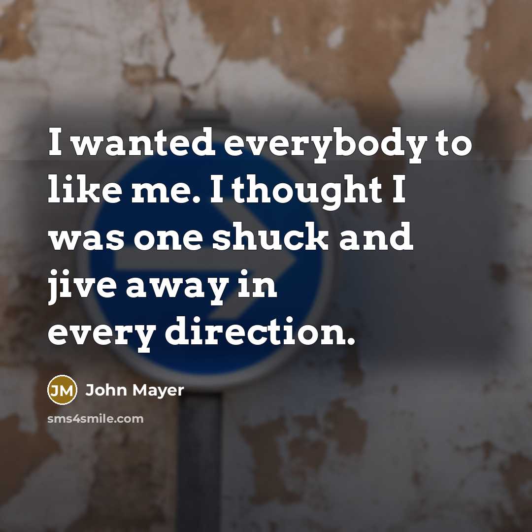 “I wanted everybody to like me. I thought I was…” quote by John Mayer