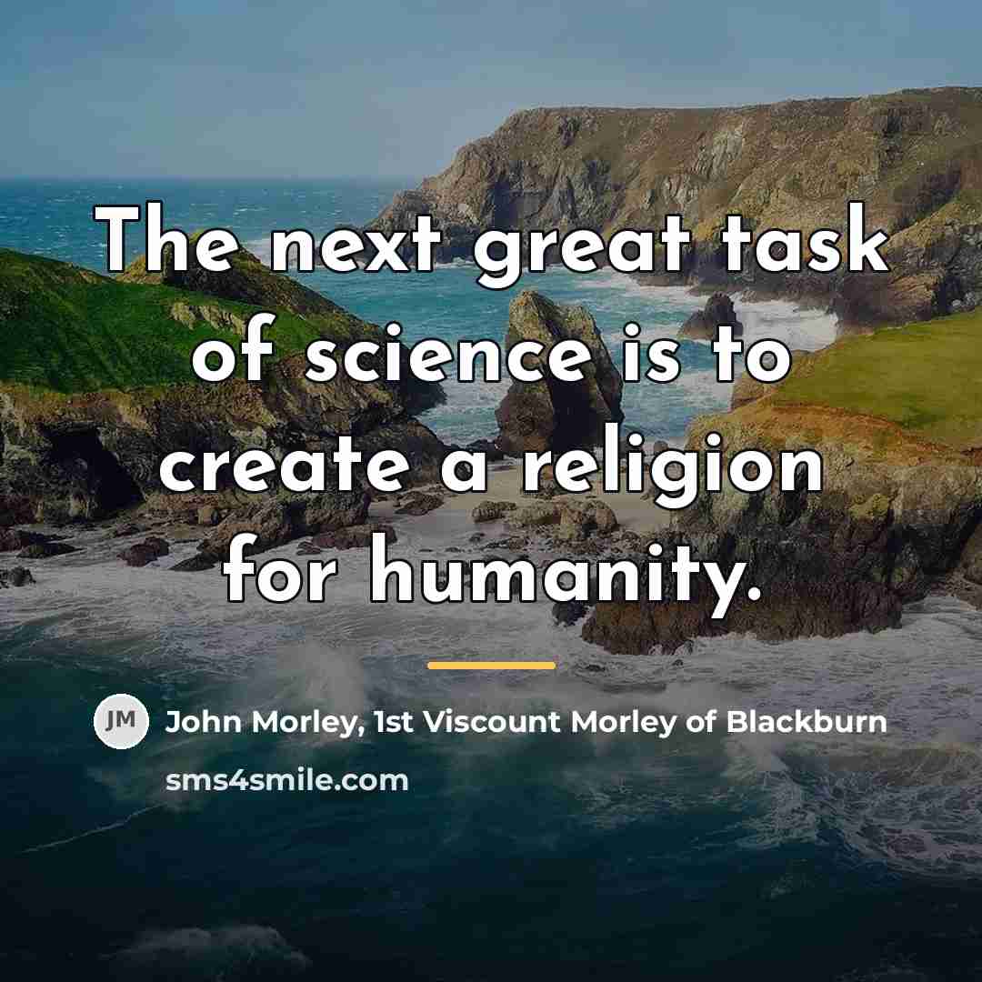 “The next great task of science is to create a…” quote by John Morley, 1st Viscount Morley of Blackburn