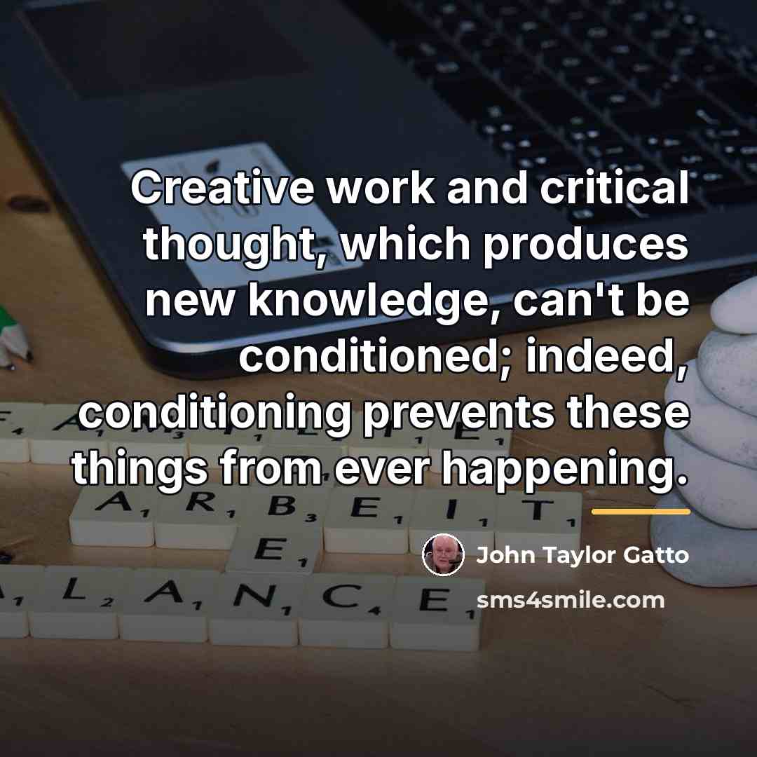 “Creative work and critical thought, which produces new knowledge, can't…” quote by John Taylor Gatto
