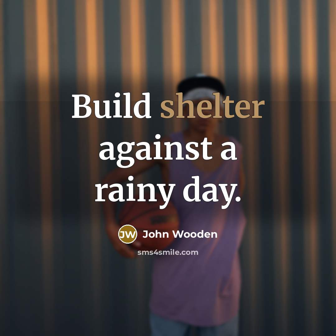 “Build shelter against a rainy day.…” quote by John Wooden