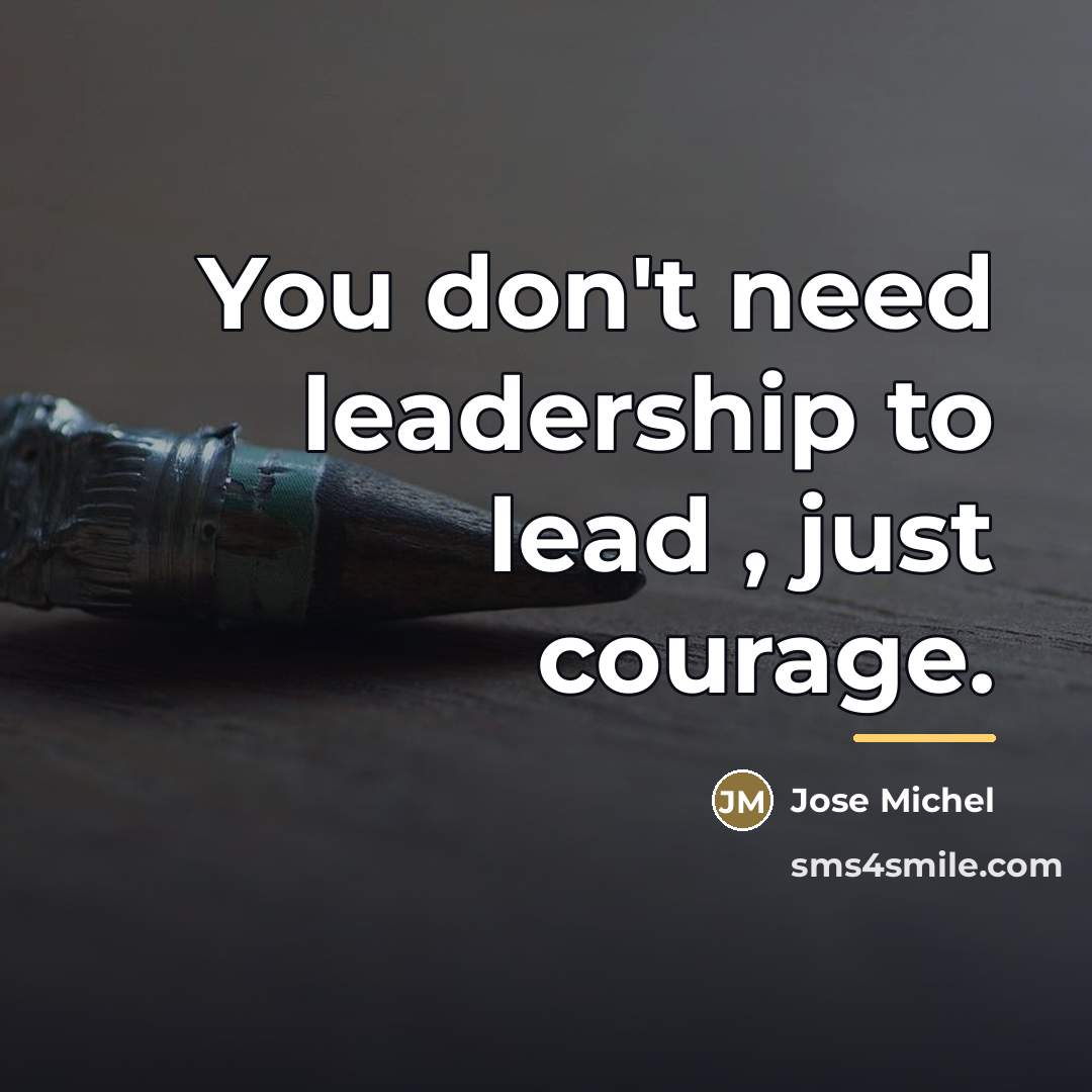 “You don't need leadership to lead , just courage.…” quote by Jose Michel